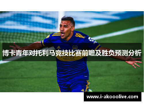博卡青年对托利马竞技比赛前瞻及胜负预测分析