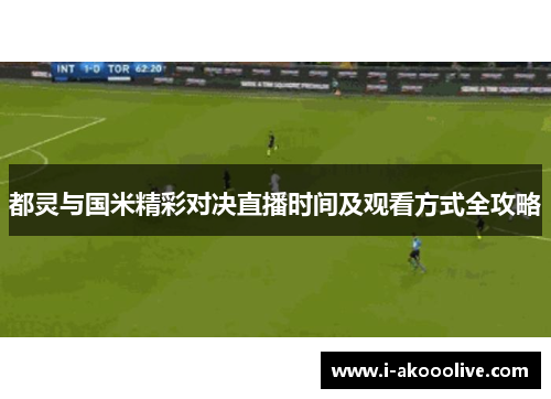 都灵与国米精彩对决直播时间及观看方式全攻略