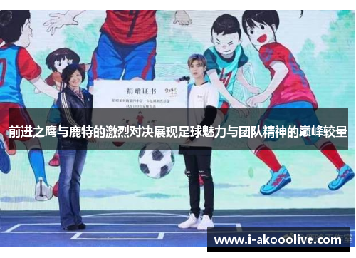 前进之鹰与鹿特的激烈对决展现足球魅力与团队精神的巅峰较量